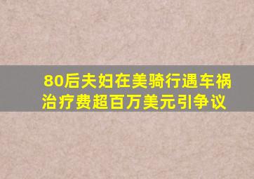 80后夫妇在美骑行遇车祸 治疗费超百万美元引争议